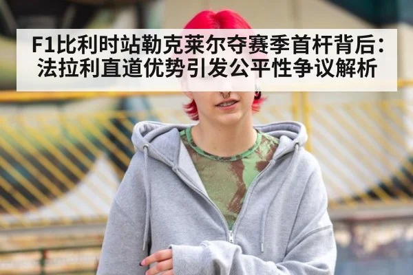 F1比利时站勒克莱尔夺赛季首杆背后：法拉利直道优势引发公平性争议解析
