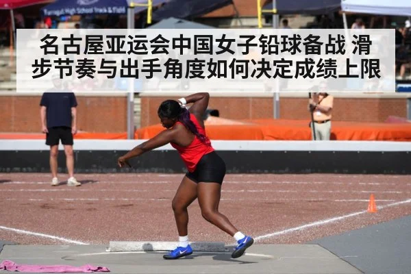 名古屋亚运会中国女子铅球备战 滑步节奏与出手角度如何决定成绩上限