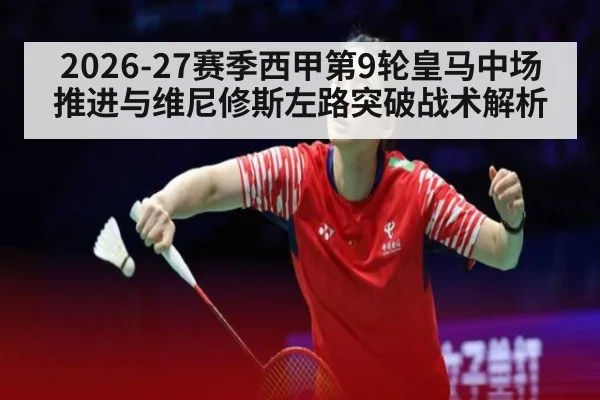 2026-27赛季西甲第9轮皇马中场推进与维尼修斯左路突破战术解析